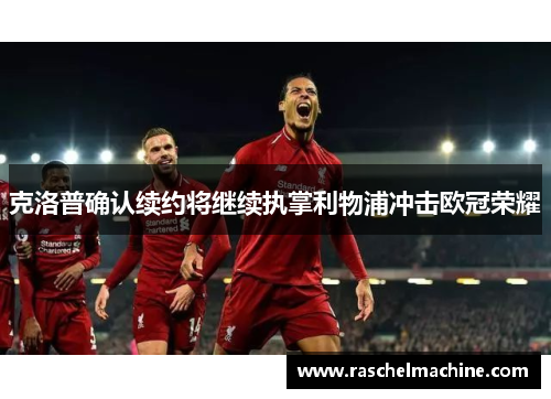克洛普确认续约将继续执掌利物浦冲击欧冠荣耀