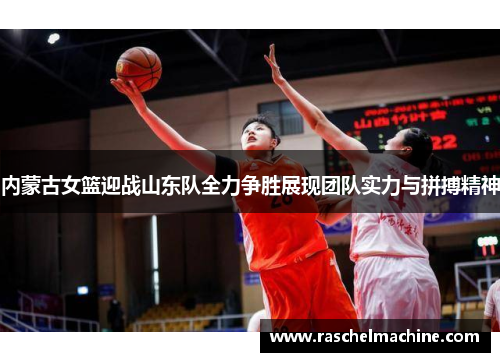 内蒙古女篮迎战山东队全力争胜展现团队实力与拼搏精神